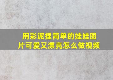 用彩泥捏简单的娃娃图片可爱又漂亮怎么做视频