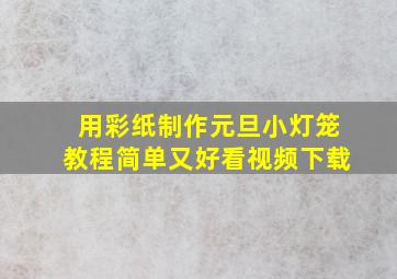 用彩纸制作元旦小灯笼教程简单又好看视频下载