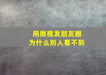 用微视发朋友圈为什么别人看不到