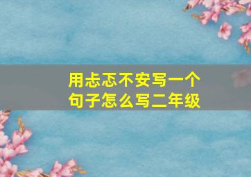 用忐忑不安写一个句子怎么写二年级