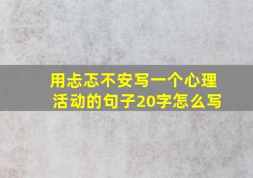 用忐忑不安写一个心理活动的句子20字怎么写