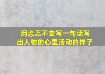 用忐忑不安写一句话写出人物的心里活动的样子