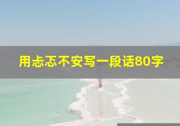 用忐忑不安写一段话80字