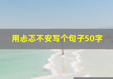 用忐忑不安写个句子50字