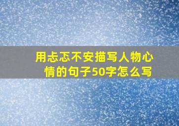 用忐忑不安描写人物心情的句子50字怎么写