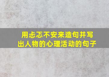 用忐忑不安来造句并写出人物的心理活动的句子