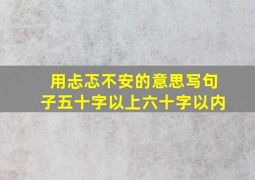 用忐忑不安的意思写句子五十字以上六十字以内