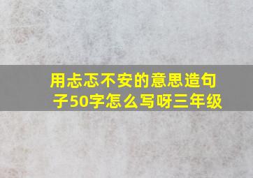 用忐忑不安的意思造句子50字怎么写呀三年级