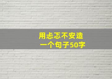 用忐忑不安造一个句子50字