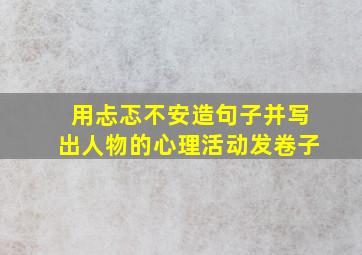 用忐忑不安造句子并写出人物的心理活动发卷子