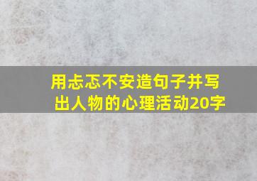 用忐忑不安造句子并写出人物的心理活动20字