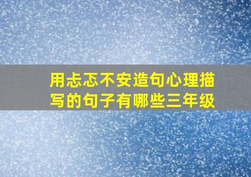 用忐忑不安造句心理描写的句子有哪些三年级