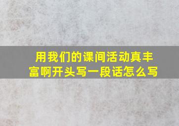 用我们的课间活动真丰富啊开头写一段话怎么写