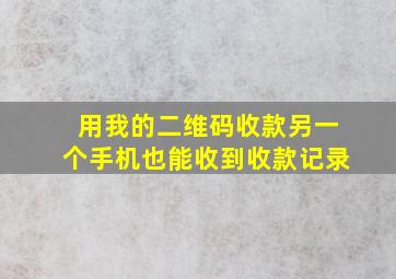 用我的二维码收款另一个手机也能收到收款记录