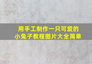 用手工制作一只可爱的小兔子教程图片大全简单