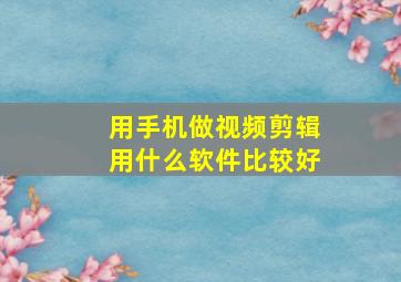 用手机做视频剪辑用什么软件比较好