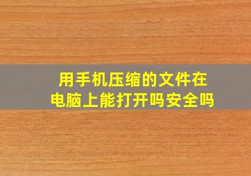 用手机压缩的文件在电脑上能打开吗安全吗