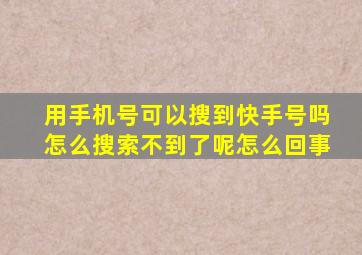 用手机号可以搜到快手号吗怎么搜索不到了呢怎么回事