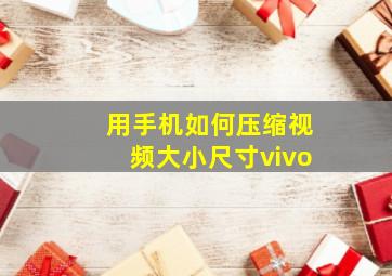 用手机如何压缩视频大小尺寸vivo