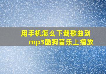 用手机怎么下载歌曲到mp3酷狗音乐上播放