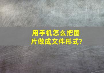 用手机怎么把图片做成文件形式?