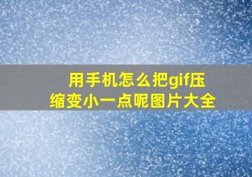 用手机怎么把gif压缩变小一点呢图片大全