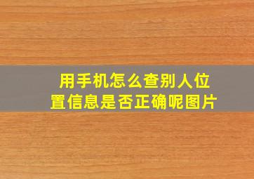 用手机怎么查别人位置信息是否正确呢图片