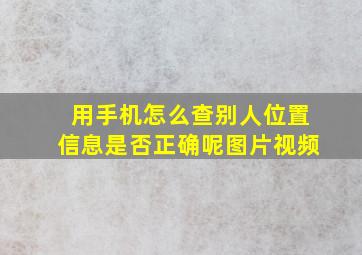 用手机怎么查别人位置信息是否正确呢图片视频