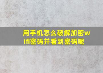 用手机怎么破解加密wifi密码并看到密码呢