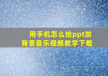 用手机怎么给ppt加背景音乐视频教学下载