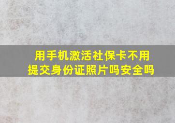 用手机激活社保卡不用提交身份证照片吗安全吗