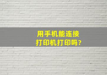 用手机能连接打印机打印吗?