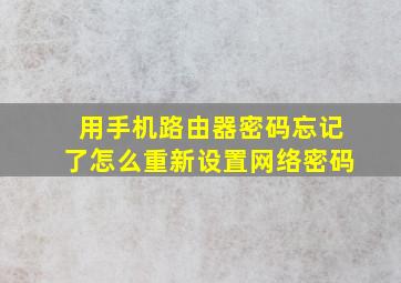 用手机路由器密码忘记了怎么重新设置网络密码