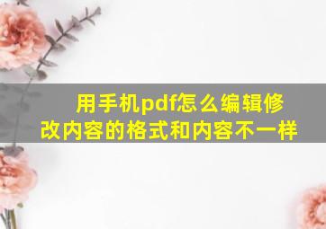 用手机pdf怎么编辑修改内容的格式和内容不一样