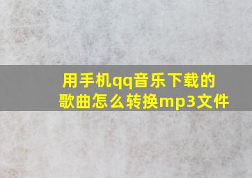 用手机qq音乐下载的歌曲怎么转换mp3文件