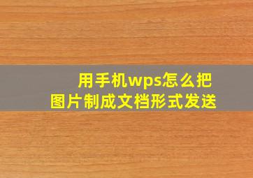 用手机wps怎么把图片制成文档形式发送