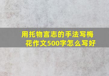 用托物言志的手法写梅花作文500字怎么写好