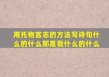 用托物言志的方法写诗句什么的什么那是我什么的什么