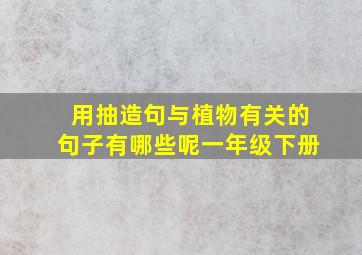 用抽造句与植物有关的句子有哪些呢一年级下册