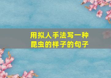 用拟人手法写一种昆虫的样子的句子