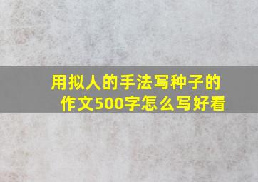 用拟人的手法写种子的作文500字怎么写好看