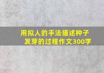 用拟人的手法描述种子发芽的过程作文300字