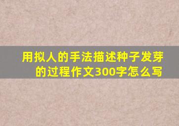 用拟人的手法描述种子发芽的过程作文300字怎么写