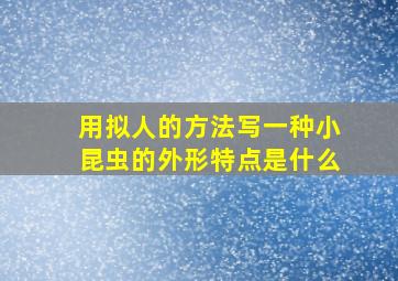 用拟人的方法写一种小昆虫的外形特点是什么