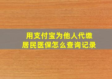 用支付宝为他人代缴居民医保怎么查询记录