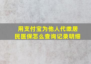 用支付宝为他人代缴居民医保怎么查询记录明细