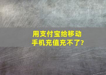 用支付宝给移动手机充值充不了?