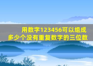 用数字123456可以组成多少个没有重复数字的三位数