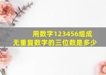 用数字123456组成无重复数字的三位数是多少