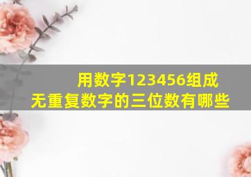 用数字123456组成无重复数字的三位数有哪些